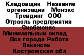 Кладовщик › Название организации ­ Монэкс Трейдинг, ООО › Отрасль предприятия ­ Снабжение › Минимальный оклад ­ 1 - Все города Работа » Вакансии   . Костромская обл.